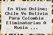 En Vivo Online: <b>Chile Vs Bolivia</b> Para Colombia Eliminatorias A Rusia ...