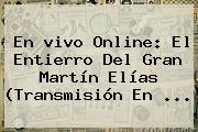En <b>vivo</b> Online: El Entierro Del Gran Martín Elías (Transmisión En ...