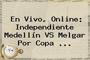 En Vivo, Online: Independiente Medellín VS Melgar Por Copa ...