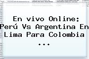 Ver en vivo online peru vs argentina en lima para colombia En <b>vivo</b> Online: Perú Vs Argentina En Lima Para Colombia ...