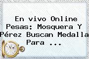 En <b>vivo</b> Online Pesas: Mosquera Y Pérez Buscan Medalla Para ...