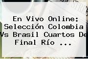 En Vivo Online: Selección <b>Colombia Vs Brasil</b> Cuartos De Final Río ...
