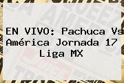 EN VIVO: <b>Pachuca Vs América</b> Jornada 17 Liga MX