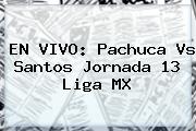 EN VIVO: <b>Pachuca Vs Santos</b> Jornada 13 Liga MX