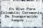 En Vivo Para Colombia: Ceremonia De Inauguración <b>Juegos</b> ...