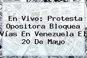 Ver en vivo protesta opositora bloquea vias en venezuela el 20 de mayo En Vivo: Protesta Opositora Bloquea Vías En Venezuela El <b>20 De Mayo</b>