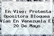 En Vivo: Protesta Opositora Bloquea Vías En Venezuela El <b>20 De Mayo</b>