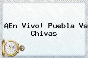 ¡En Vivo! <b>Puebla Vs Chivas</b>