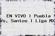 EN VIVO | <b>Puebla Vs</b>. <b>Santos</b> | Liga MX