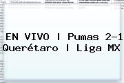 EN VIVO | <b>Pumas</b> 2-1 <b>Querétaro</b> | Liga MX