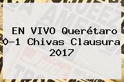 EN VIVO <b>Querétaro</b> 0-1 <b>Chivas</b> Clausura 2017