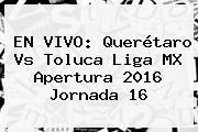 EN VIVO: <b>Querétaro Vs Toluca</b> Liga MX Apertura 2016 Jornada 16