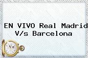 EN <b>VIVO</b> Real Madrid V/s Barcelona