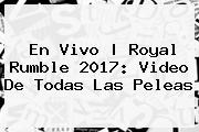 En Vivo | <b>Royal Rumble 2017</b>: Video De Todas Las Peleas