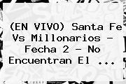 (EN VIVO) <b>Santa Fe Vs Millonarios</b> - Fecha 2 - No Encuentran El <b>...</b>