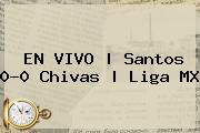 EN VIVO | <b>Santos</b> 0-0 <b>Chivas</b> | Liga MX