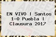 EN VIVO | <b>Santos</b> 1-0 <b>Puebla</b> | Clausura 2017