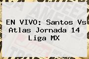 EN VIVO: <b>Santos Vs Atlas</b> Jornada 14 Liga MX