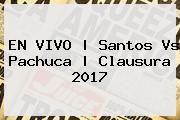 EN VIVO | <b>Santos Vs Pachuca</b> | Clausura <b>2017</b>