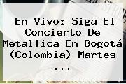 En Vivo: Siga El Concierto De <b>Metallica</b> En Bogotá (Colombia) Martes ...