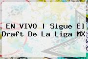 <b>EN VIVO | Sigue El <b>Draft</b> De La </b><b>Liga MX</b>