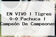 EN VIVO | <b>Tigres</b> 0-0 <b>Pachuca</b> | <b>Campeón De Campeones</b>
