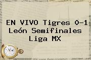 EN VIVO <b>Tigres</b> 0-1 <b>León</b> Semifinales Liga MX