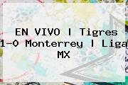 EN VIVO | <b>Tigres</b> 1-0 Monterrey | Liga MX