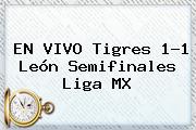 EN VIVO <b>Tigres</b> 1-1 <b>León</b> Semifinales Liga MX