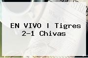 EN <b>VIVO</b> | Tigres 2-1 Chivas
