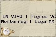 EN <b>VIVO</b> | <b>Tigres Vs Monterrey</b> | Liga MX