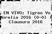 EN VIVO: <b>Tigres Vs Morelia</b> 2016 (0-0) | Clausura 2016