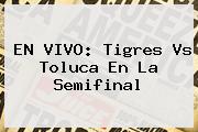 EN <b>VIVO</b>: <b>Tigres Vs Toluca</b> En La Semifinal
