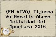 (EN VIVO) <b>Tijuana Vs Morelia</b> Abren Actividad Del Apertura 2016