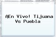 ¡En Vivo! <b>Tijuana Vs Puebla</b>