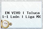 EN VIVO | <b>Toluca</b> 1-1 <b>León</b> | Liga MX