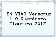 EN VIVO <b>Veracruz</b> 1-0 <b>Querétaro</b> Clausura 2017