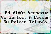EN VIVO: <b>Veracruz Vs Santos</b>, A Buscar Su Primer Triunfo