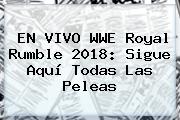 EN VIVO WWE <b>Royal Rumble 2018</b>: Sigue Aquí Todas Las Peleas
