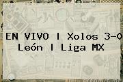 EN VIVO | <b>Xolos</b> 3-0 <b>León</b> | Liga MX