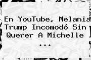 En YouTube, Melania Trump Incomodó Sin Querer A <b>Michelle</b> ...