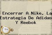 Encerrar A Nike, La Estrategia De <b>Adidas</b> Y Reebok