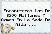 Encontraron Más De $200 Millones Y Armas En La Sede De <b>Aida</b> ...