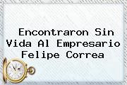 Encontraron Sin Vida Al Empresario <b>Felipe Correa</b>