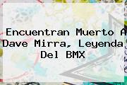 Encuentran Muerto A <b>Dave Mirra</b>, Leyenda Del BMX