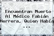 Encuentran Muerto Al Médico <b>Fabián Herrera</b>, Quien Había ...