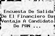 Encuesta De Salida De <b>El Financiero</b> Da Ventaja A Candidato De PAN ...