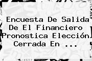 <b>Encuesta</b> De Salida De El Financiero Pronostica Elección Cerrada En ...