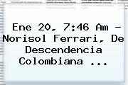 Ene 20, 7:46 Am - Norisol Ferrari, De Descendencia Colombiana ...