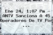 Ene 24, 1:07 Pm - ANTV Sanciona A 45 Operadores De TV Por ...